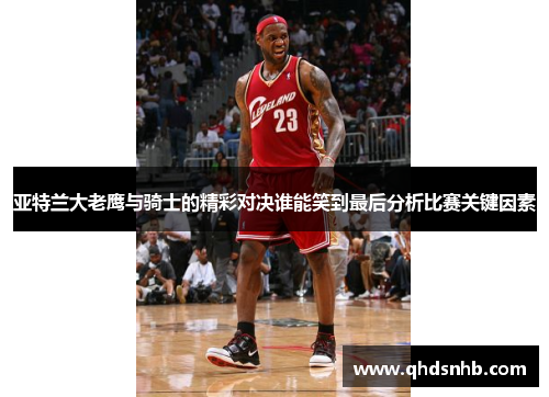 亚特兰大老鹰与骑士的精彩对决谁能笑到最后分析比赛关键因素