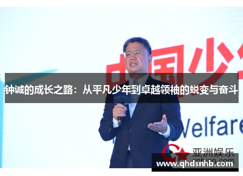钟诚的成长之路：从平凡少年到卓越领袖的蜕变与奋斗