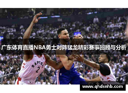 广东体育直播NBA勇士对阵猛龙精彩赛事回顾与分析