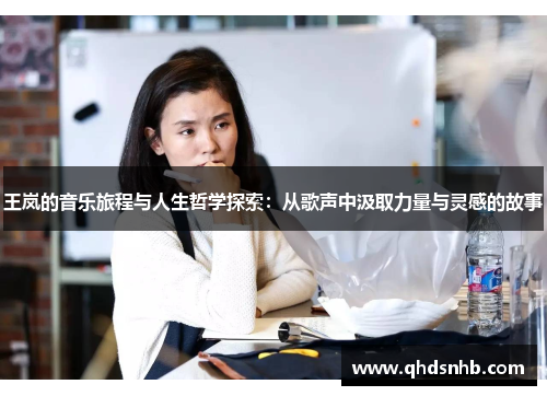 王岚的音乐旅程与人生哲学探索：从歌声中汲取力量与灵感的故事